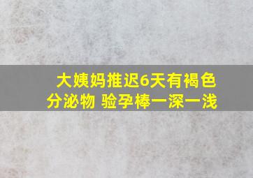 大姨妈推迟6天有褐色分泌物 验孕棒一深一浅